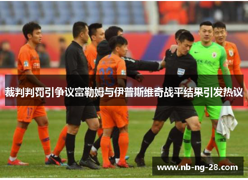 裁判判罚引争议富勒姆与伊普斯维奇战平结果引发热议