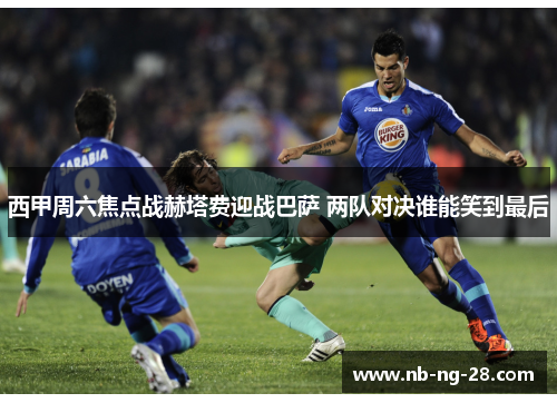 西甲周六焦点战赫塔费迎战巴萨 两队对决谁能笑到最后