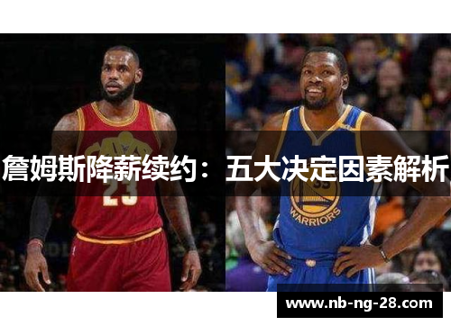 詹姆斯降薪续约:五大决定因素解析 詹姆斯降薪续约:五大决定因素解析
