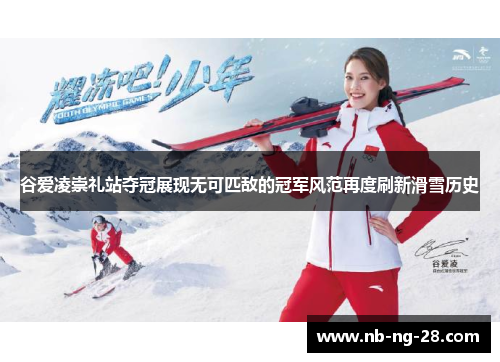 谷爱凌崇礼站夺冠展现无可匹敌的冠军风范再度刷新滑雪历史