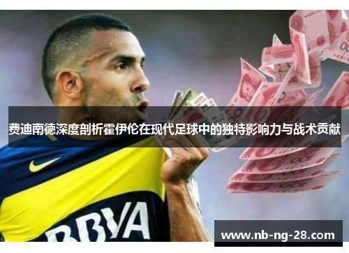 费迪南德深度剖析霍伊伦在现代足球中的独特影响力与战术贡献 费迪南德深度剖析霍伊伦在现代足球中的独特影响力与战术贡献