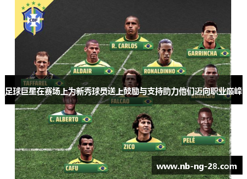 足球巨星在赛场上为新秀球员送上鼓励与支持助力他们迈向职业巅峰 足球巨星在赛场上为新秀球员送上鼓励与支持助力他们迈向职业巅峰