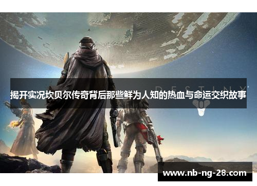 揭开实况坎贝尔传奇背后那些鲜为人知的热血与命运交织故事 揭开实况坎贝尔传奇背后那些鲜为人知的热血与命运交织故事