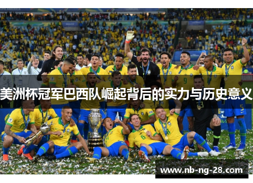 美洲杯冠军巴西队崛起背后的实力与历史意义 美洲杯冠军巴西队崛起背后的实力与历史意义