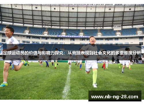 足球运动员的价值与影响力探究:从竞技表现到社会文化的多重维度分析 足球运动员的价值与影响力探究:从竞技表现到社会文化的多重维度分析