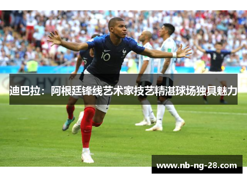 迪巴拉：阿根廷锋线艺术家技艺精湛球场独具魅力
