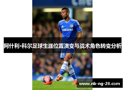 阿什利·科尔足球生涯位置演变与战术角色转变分析 阿什利·科尔足球生涯位置演变与战术角色转变分析