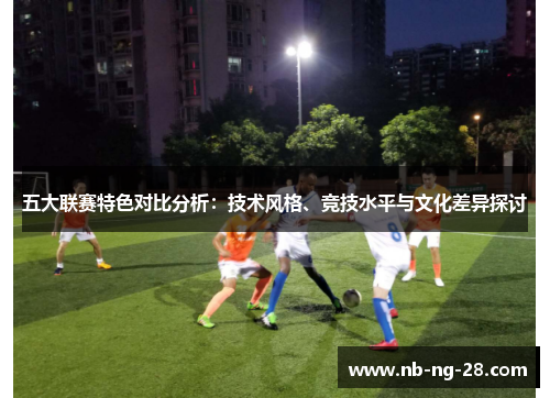 五大联赛特色对比分析：技术风格、竞技水平与文化差异探讨