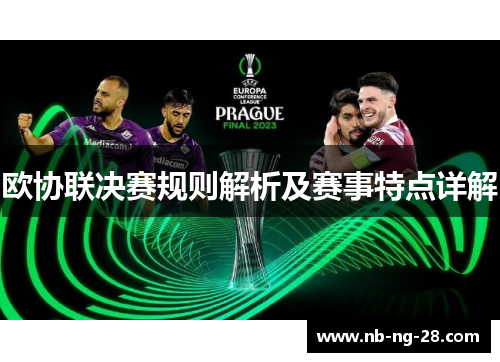 欧协联决赛规则解析及赛事特点详解 欧协联决赛规则解析及赛事特点详解