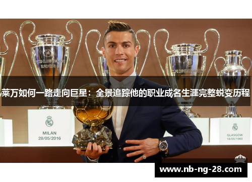 莱万如何一路走向巨星：全景追踪他的职业成名生涯完整蜕变历程