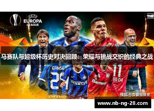 马赛队与超级杯历史对决回顾:荣耀与挑战交织的经典之战 马赛队与超级杯历史对决回顾:荣耀与挑战交织的经典之战