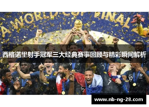 西格诺里射手冠军三大经典赛事回顾与精彩瞬间解析