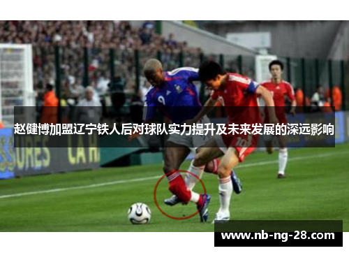 赵健博加盟辽宁铁人后对球队实力提升及未来发展的深远影响