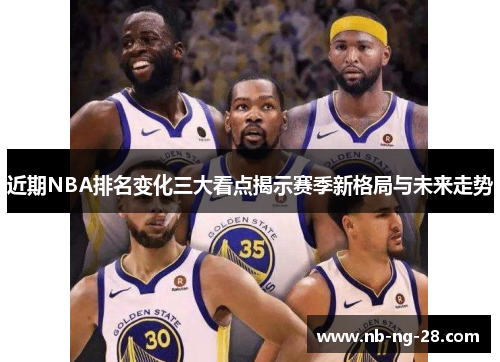 近期NBA排名变化三大看点揭示赛季新格局与未来走势 近期NBA排名变化三大看点揭示赛季新格局与未来走势