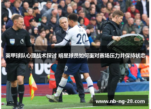 英甲球队心理战术探讨 明星球员如何面对赛场压力并保持状态