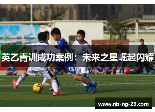 英乙青训成功案例：未来之星崛起闪耀