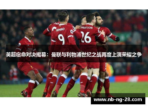 英超宿命对决揭幕：曼联与利物浦世纪之战再度上演荣耀之争