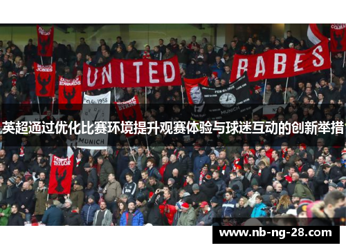 英超通过优化比赛环境提升观赛体验与球迷互动的创新举措