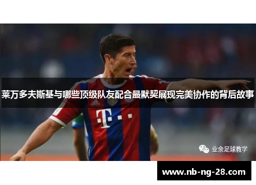 莱万多夫斯基与哪些顶级队友配合最默契展现完美协作的背后故事 莱万多夫斯基与哪些顶级队友配合最默契展现完美协作的背后故事