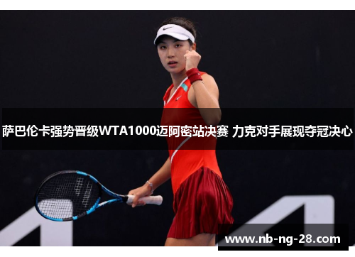 萨巴伦卡强势晋级WTA1000迈阿密站决赛 力克对手展现夺冠决心