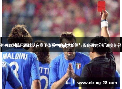 孙兴慜对阵巴西球队在意甲体系中的战术价值与影响研究分析演变路径 孙兴慜对阵巴西球队在意甲体系中的战术价值与影响研究分析演变路径