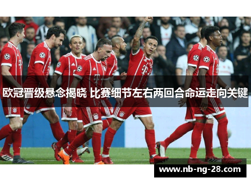 欧冠晋级悬念揭晓 比赛细节左右两回合命运走向关键
