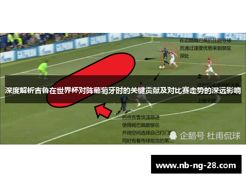 深度解析吉鲁在世界杯对阵葡萄牙时的关键贡献及对比赛走势的深远影响