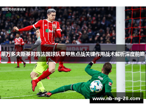 莱万多夫斯基对阵法国球队意甲焦点战关键作用战术解析深度前瞻