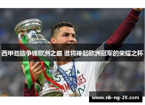 西甲劲旅争锋欧洲之巅 谁将捧起欧洲冠军的荣耀之杯 西甲劲旅争锋欧洲之巅 谁将捧起欧洲冠军的荣耀之杯