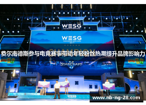 费尔南德斯参与电竞赛事带动年轻粉丝热潮提升品牌影响力 费尔南德斯参与电竞赛事带动年轻粉丝热潮提升品牌影响力