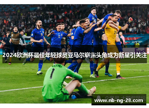 2024欧洲杯最佳年轻球员亚马尔崭露头角成为新星引关注 2024欧洲杯最佳年轻球员亚马尔崭露头角成为新星引关注