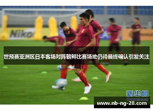 世预赛亚洲区日本客场对阵朝鲜比赛场地仍待最终确认引发关注