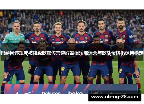 巴萨因违规或被降级欧联传言遭辟谣俱乐部运营与欧战资格仍保持稳定