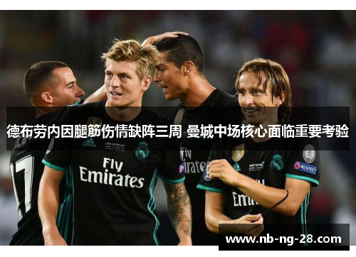 德布劳内因腿筋伤情缺阵三周 曼城中场核心面临重要考验 德布劳内因腿筋伤情缺阵三周 曼城中场核心面临重要考验