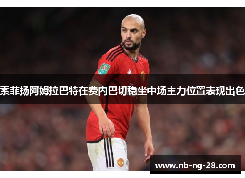 索菲扬阿姆拉巴特在费内巴切稳坐中场主力位置表现出色