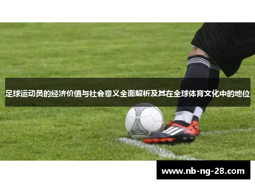 足球运动员的经济价值与社会意义全面解析及其在全球体育文化中的地位