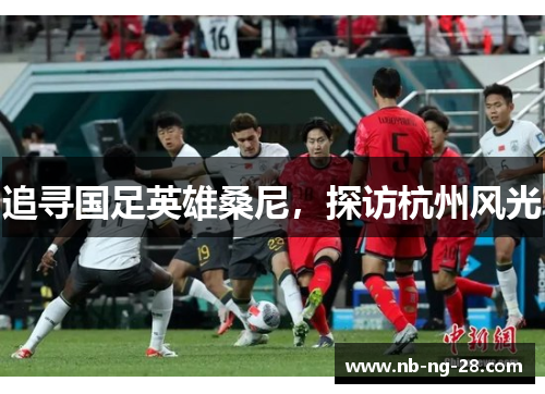 追寻国足英雄桑尼，探访杭州风光