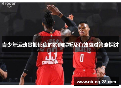 青少年运动员抑郁症的影响解析及有效应对策略探讨 青少年运动员抑郁症的影响解析及有效应对策略探讨