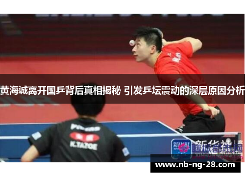 黄海诚离开国乒背后真相揭秘 引发乒坛震动的深层原因分析