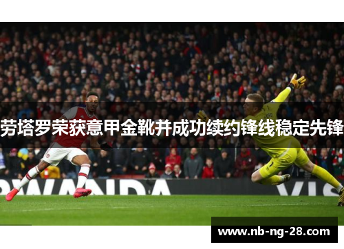 劳塔罗荣获意甲金靴并成功续约锋线稳定先锋 劳塔罗荣获意甲金靴并成功续约锋线稳定先锋