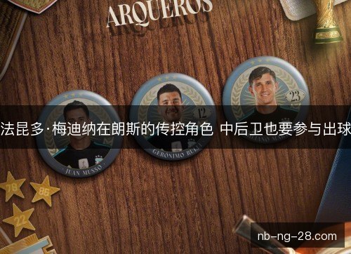 法昆多·梅迪纳在朗斯的传控角色 中后卫也要参与出球 法昆多·梅迪纳在朗斯的传控角色 中后卫也要参与出球
